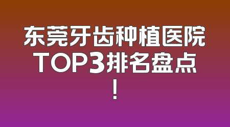 东莞牙齿种植医院TOP3排名盘点！