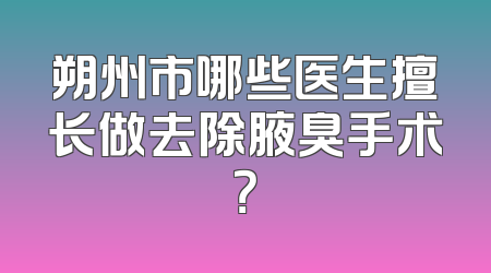 朔州市哪些医生擅长做去除腋臭手术？