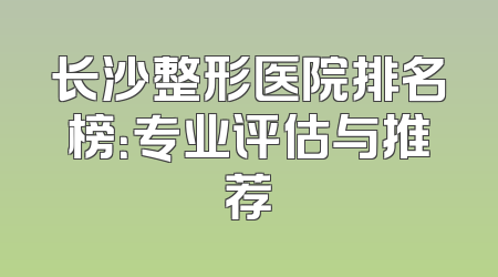 长沙整形医院排名榜：专业评估与推荐