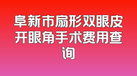 阜新市扇形双眼皮开眼角手术费用查询
