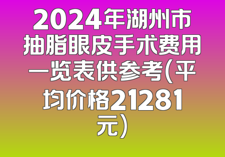 2024年湖州市抽脂眼皮手术费用一览表供参考(平均价格21281元)