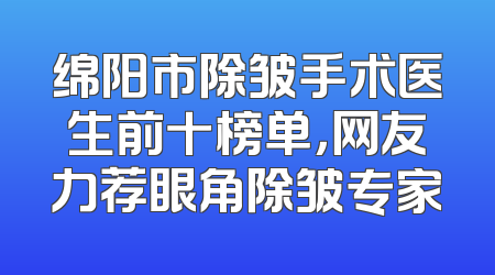 绵阳市除皱手术医生前十榜单，网友力荐眼角除皱专家