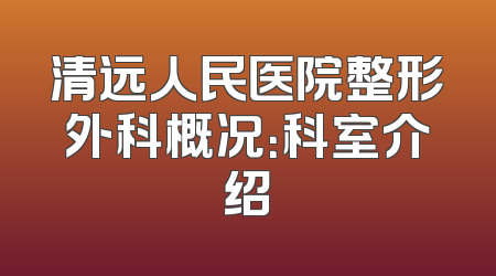 清远人民医院整形外科概况：科室介绍