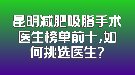 昆明减肥吸脂手术医生榜单前十，如何挑选医生？