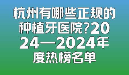 杭州有哪些正规的种植牙医院？2024—2024年度热榜名单