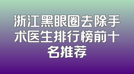 浙江黑眼圈去除手术医生排行榜前十名推荐