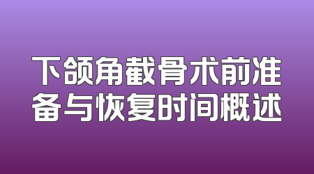 下颌角截骨术前准备与恢复时间概述