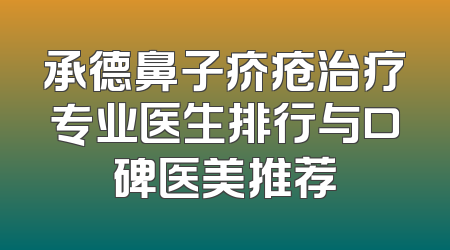 承德鼻子疥疮治疗专业医生排行与口碑医美推荐