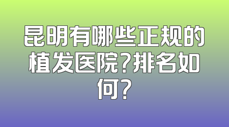 昆明有哪些正规的植发医院？排名如何？