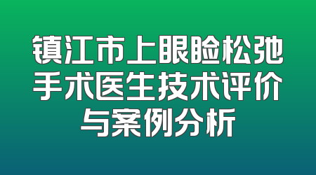 镇江市上眼睑松弛手术医生技术评价与案例分析