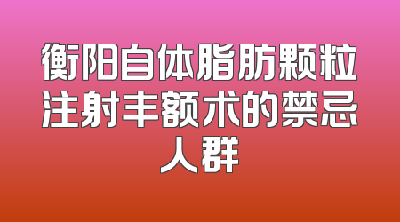 衡阳自体脂肪颗粒注射丰额术的禁忌人群