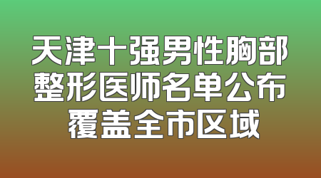 天津十强男性胸部整形医师名单公布 覆盖全市区域