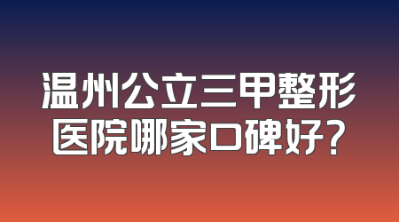 温州公立三甲整形医院哪家口碑好？