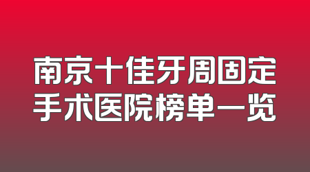 南京十佳牙周固定手术医院榜单一览