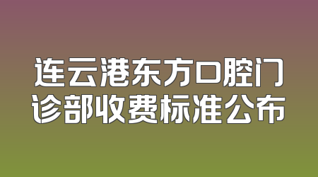 连云港东方口腔门诊部收费标准公布