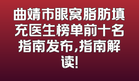 曲靖市眼窝脂肪填充医生榜单前十名指南发布，指南解读！