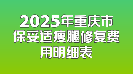 2025年重庆市保妥适瘦腿修复费用明细表