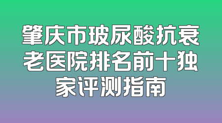 肇庆市玻尿酸抗衰老医院排名前十独家评测指南