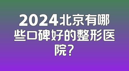 2024北京有哪些口碑好的整形医院？