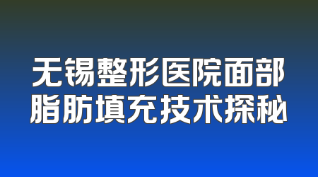 无锡整形医院面部脂肪填充技术探秘