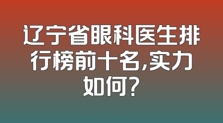 辽宁省眼科医生排行榜前十名，实力如何？