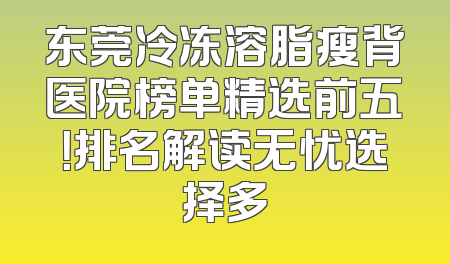 东莞冷冻溶脂瘦背医院榜单精选前五！排名解读无忧选择多