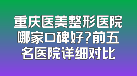 重庆医美整形医院哪家口碑好？前五名医院详细对比
