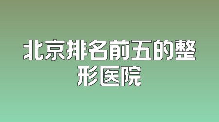 北京排名前五的整形医院