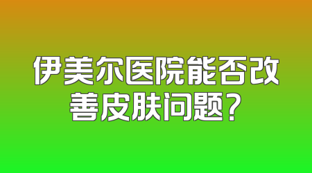 伊美尔医院能否改善皮肤问题？