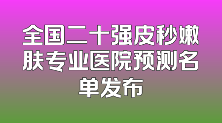 全国二十强皮秒嫩肤专业医院预测名单发布