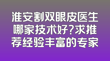 淮安割双眼皮医生哪家技术好？求推荐经验丰富的专家