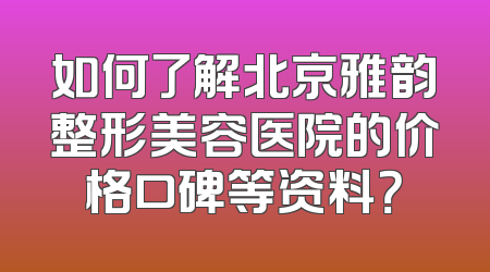 如何了解北京雅韵整形美容医院的价格口碑等资料？
