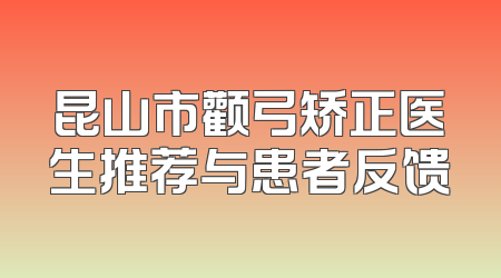 昆山市颧弓矫正医生推荐与患者反馈