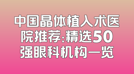 中国晶体植入术医院推荐：精选50强眼科机构一览