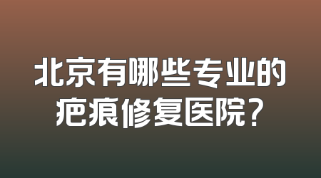 北京有哪些专业的疤痕修复医院？