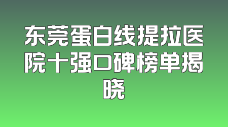 东莞蛋白线提拉医院十强口碑榜单揭晓