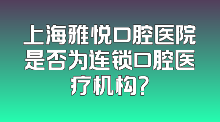 上海雅悦口腔医院是否为连锁口腔医疗机构？