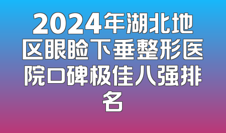 2024年湖北地区眼睑下垂整形医院口碑极佳八强排名