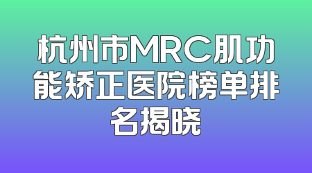 杭州市MRC肌功能矫正医院榜单排名揭晓