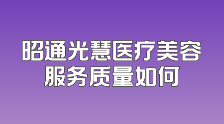 昭通光慧医疗美容服务质量如何