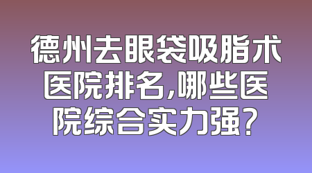 德州去眼袋吸脂术医院排名，哪些医院综合实力强？