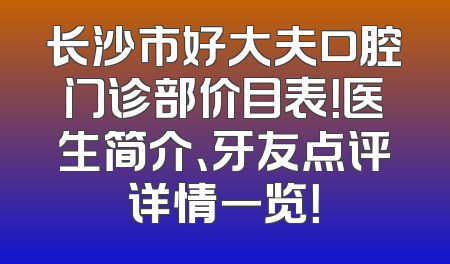 长沙市好大夫口腔门诊部价目表！医生简介、牙友点评详情一览！