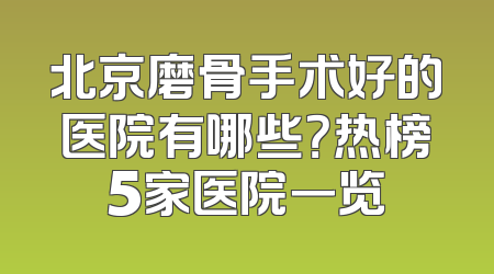 北京磨骨手术好的医院有哪些？热榜5家医院一览