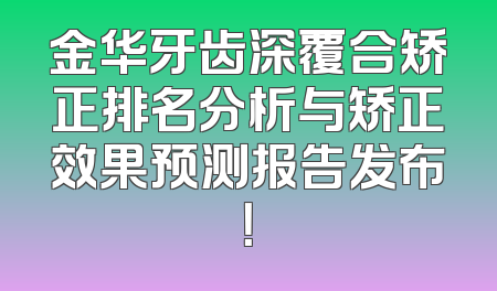 金华牙齿深覆合矫正排名分析与矫正效果预测报告发布！