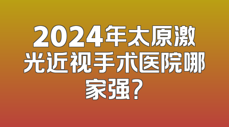 2024年太原激光近视手术医院哪家强？