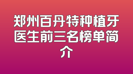 郑州百丹特种植牙医生前三名榜单简介