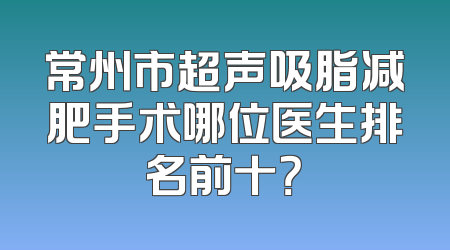 常州市超声吸脂减肥手术哪位医生排名前十？