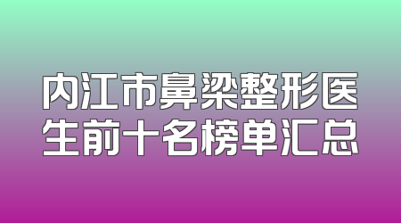 内江市鼻梁整形医生前十名榜单汇总