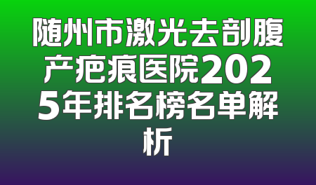 随州市激光去剖腹产疤痕医院2025年排名榜名单解析