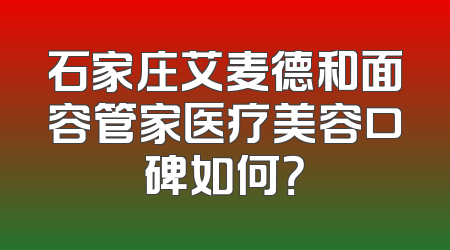 石家庄艾麦德和面容管家医疗美容口碑如何？